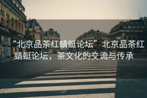 “北京品茶紅蜻蜓論壇”北京品茶紅蜻蜓論壇，茶文化的交流與傳承
