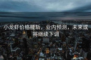 小龍蝦價格腰斬，業內預測，未來或將繼續下調