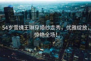 54歲雪姨王琳穿婚紗走秀，優雅綻放，驚艷全場！