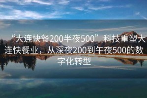 “大連快餐200半夜500”科技重塑大連快餐業，從深夜200到午夜500的數字化轉型