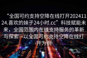 “全國可約支持空降在線打開20241124.喜歡的妹子24小時.cc”科技賦能未來，全國范圍內在線支持服務的革新與探索—以全國可約支持空降在線打開為例