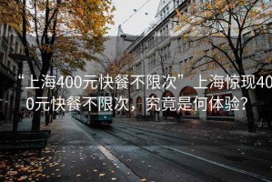 “上海400元快餐不限次”上海驚現400元快餐不限次，究竟是何體驗？