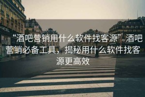 “酒吧營銷用什么軟件找客源”酒吧營銷必備工具，揭秘用什么軟件找客源更高效
