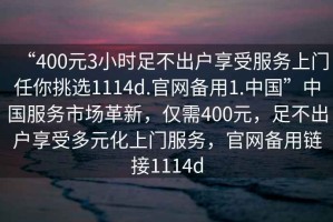 “400元3小時足不出戶享受服務上門任你挑選1114d.官網備用1.中國”中國服務市場革新，僅需400元，足不出戶享受多元化上門服務，官網備用鏈接1114d