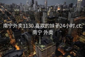 南寧外賣1130.喜歡的妹子24小時(shí).cc:南寧 外賣