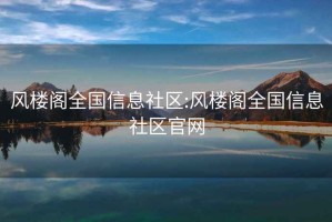 風樓閣全國信息社區:風樓閣全國信息社區官網