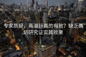 專家質疑，高潮針真的有效？缺乏確切研究證實其效果