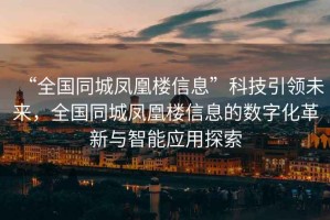 “全國同城鳳凰樓信息”科技引領未來，全國同城鳳凰樓信息的數字化革新與智能應用探索