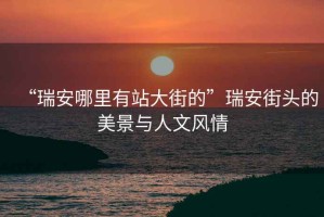 “瑞安哪里有站大街的”瑞安街頭的美景與人文風情