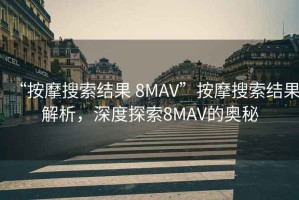 “按摩搜索結(jié)果 8MAV”按摩搜索結(jié)果解析，深度探索8MAV的奧秘
