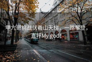 甲亢哥挑戰伏羲山天梯，一路攀登，直呼My god！