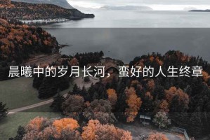晨曦中的歲月長河，蠻好的人生終章