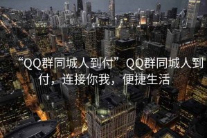 “QQ群同城人到付”QQ群同城人到付，連接你我，便捷生活