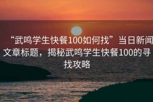 “武鳴學生快餐100如何找”當日新聞文章標題，揭秘武鳴學生快餐100的尋找攻略