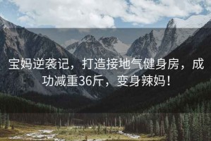 寶媽逆襲記，打造接地氣健身房，成功減重36斤，變身辣媽！