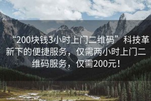 “200塊錢3小時上門二維碼”科技革新下的便捷服務，僅需兩小時上門二維碼服務，僅需200元！