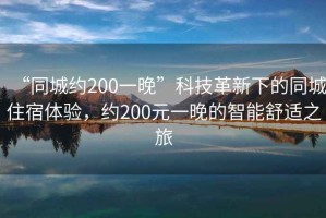 “同城約200一晚”科技革新下的同城住宿體驗，約200元一晚的智能舒適之旅