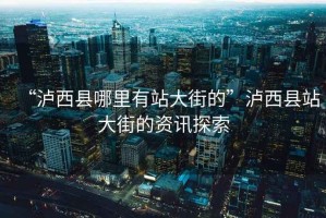 “瀘西縣哪里有站大街的”瀘西縣站大街的資訊探索