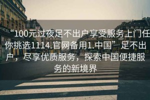 “100元過夜足不出戶享受服務上門任你挑選1114.官網備用1.中國”足不出戶，盡享優質服務，探索中國便捷服務的新境界