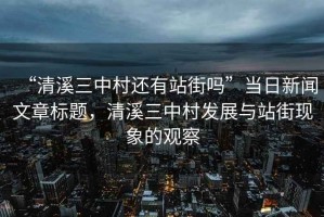 “清溪三中村還有站街嗎”當(dāng)日新聞文章標(biāo)題，清溪三中村發(fā)展與站街現(xiàn)象的觀察