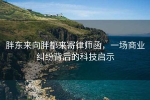 胖東來向胖都來寄律師函，一場(chǎng)商業(yè)糾紛背后的科技啟示