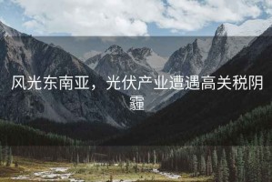 風光東南亞，光伏產業遭遇高關稅陰霾