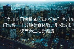 “務川東門快餐500元10分鐘”務川東門快餐，十分鐘美食體驗，引領城市快節(jié)奏生活新潮流