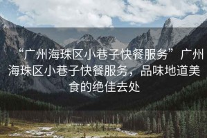 “廣州海珠區小巷子快餐服務”廣州海珠區小巷子快餐服務，品味地道美食的絕佳去處