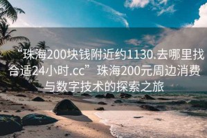 “珠海200塊錢附近約1130.去哪里找合適24小時.cc”珠海200元周邊消費與數字技術的探索之旅