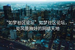 “如夢社區(qū)論壇”如夢社區(qū)論壇，一處風(fēng)景獨(dú)好的網(wǎng)絡(luò)天地