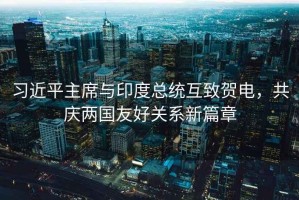 習近平主席與印度總統(tǒng)互致賀電，共慶兩國友好關系新篇章