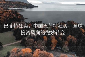巴菲特狂賣，中國巴菲特狂買，全球投資風向的微妙轉變