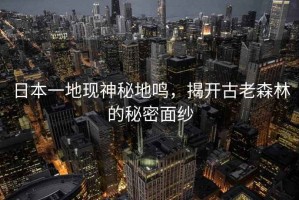 日本一地現神秘地鳴，揭開古老森林的秘密面紗