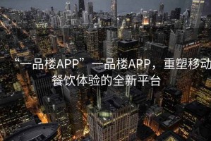 “一品樓APP”一品樓APP，重塑移動餐飲體驗的全新平臺