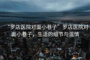 “羅店醫院對面小巷子”羅店醫院對面小巷子，生活的細節與溫情