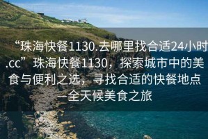 “珠?？觳?130.去哪里找合適24小時(shí).cc”珠?？觳?130，探索城市中的美食與便利之選，尋找合適的快餐地點(diǎn)—全天候美食之旅