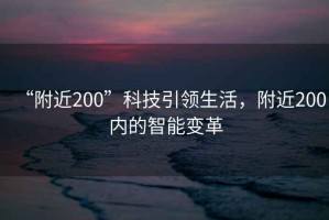 “附近200”科技引領生活，附近200內的智能變革