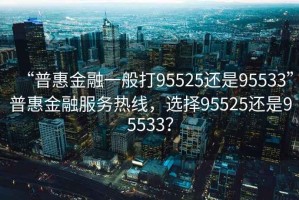 “普惠金融一般打95525還是95533”普惠金融服務熱線，選擇95525還是95533？