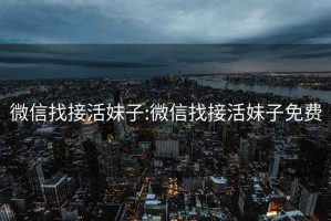 微信找接活妹子:微信找接活妹子免費