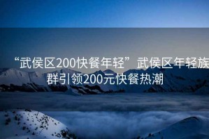 “武侯區200快餐年輕”武侯區年輕族群引領200元快餐熱潮