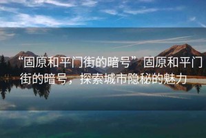 “固原和平門街的暗號”固原和平門街的暗號，探索城市隱秘的魅力