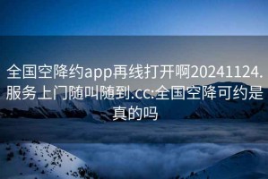 全國空降約app再線打開啊20241124.服務上門隨叫隨到.cc:全國空降可約是真的嗎