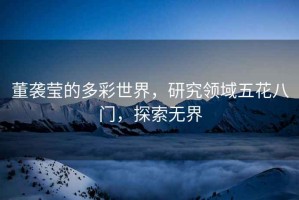 董襲瑩的多彩世界，研究領域五花八門，探索無界