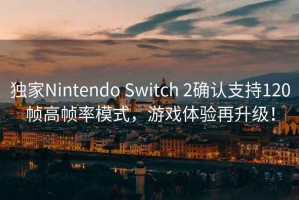 獨家Nintendo Switch 2確認支持120幀高幀率模式，游戲體驗再升級！