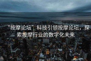 “按摩論壇”科技引領按摩論壇，探索按摩行業的數字化未來