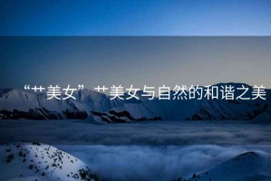“艸美女”艸美女與自然的和諧之美