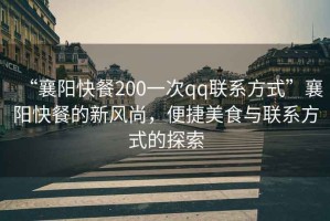 “襄陽快餐200一次qq聯系方式”襄陽快餐的新風尚，便捷美食與聯系方式的探索