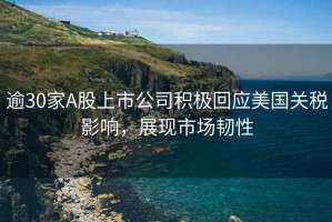 逾30家A股上市公司積極回應(yīng)美國關(guān)稅影響，展現(xiàn)市場韌性