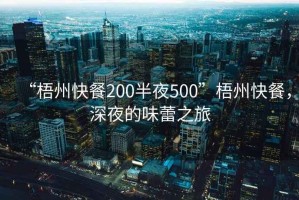 “梧州快餐200半夜500”梧州快餐，深夜的味蕾之旅