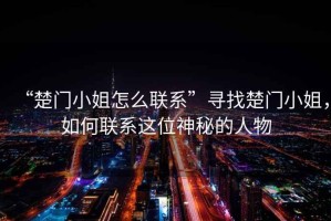 “楚門小姐怎么聯系”尋找楚門小姐，如何聯系這位神秘的人物